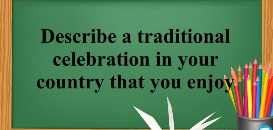 Describe a traditional celebration in your country that you enjoy - Bài mẫu IELTS Speaking Part 2,3