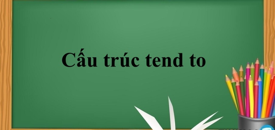 Cấu trúc tend to là gì? | Định nghĩa, Cách dùng -  Bài tập vận dụng với cấu trúc tend to