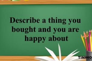 Describe a thing you bought and you are happy about | Bài mẫu IELTS Speaking Part 2, 3