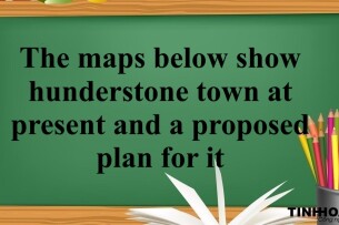 The maps below show hunderstone town at present and a proposed plan for it / Bài mẫu IELTS Writing Task 1 ngày 26/04/2018