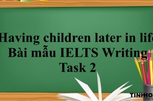 Chủ đề: Having children later in life | Bài mẫu IELTS Writing Task 2