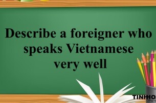 Describe a foreigner who speaks Vietnamese very well | Bài mẫu IELTS Speaking Part 2 + 3