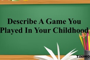 Describe A Game You Played In Your Childhood  | Bài mẫu + Từ vựng IELTS Speaking Part 2,3