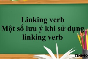 Linking verb trong tiếng Anh là gì ? | Phân loại - Một số lưu ý khi sử dụng linking verb và Bài tập vận dụng