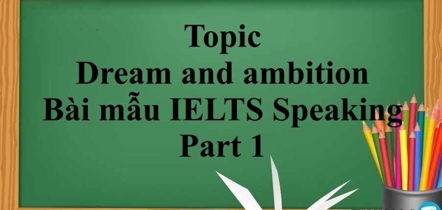 Topic: Dream and ambition - Bài mẫu IELTS Speaking Part 1 (2025)