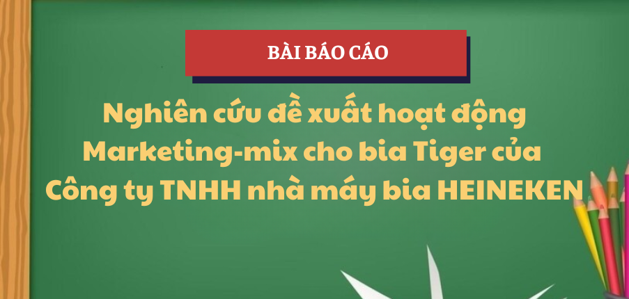 Nghiên cứu đề xuất hoạt động Marketing-mix cho bia Tiger của Công ty TNHH nhà máy bia Heineken | Học phần Thực hành nghề nghiệp 1 | UFM - Trường Đại học Tài chính - Marketing