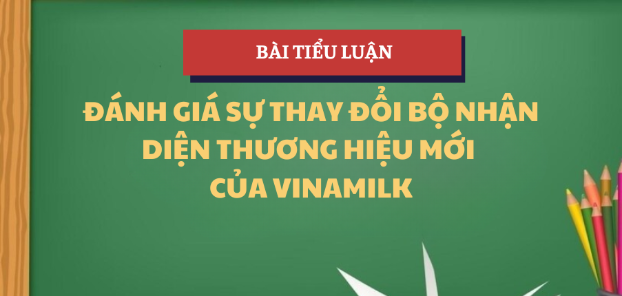 Tiểu luận "Đánh giá sự thay đổi bộ nhận diện thương hiệu mới của Vinamilk" | Học phần Quản trị Sự thay đổi | IUH - Trường Đại học Công nghiệp TP. Hồ Chí Minh