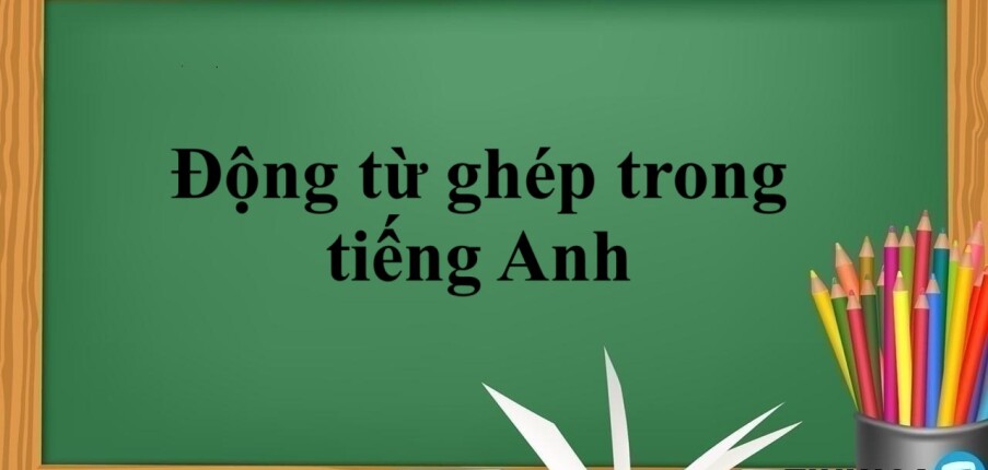 Động từ ghép trong tiếng Anh | Cấu trúc - Cách dùng - Bài tập vận dụng