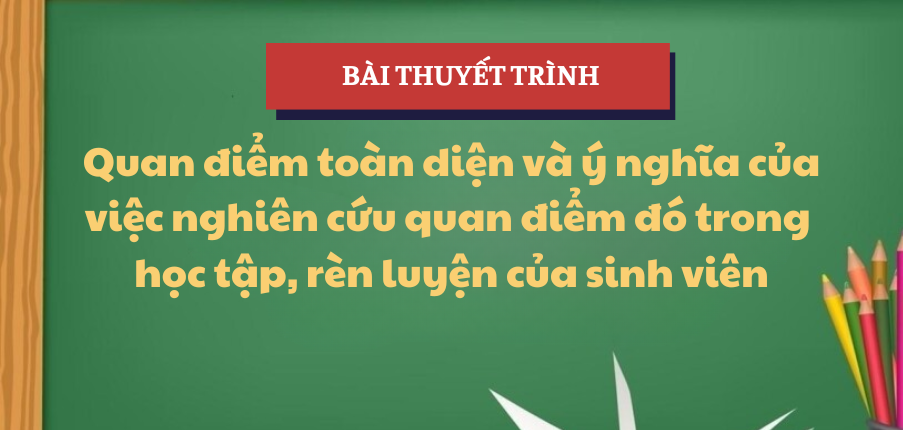 Bài thuyết trình Quan điểm toàn diện và ý nghĩa của việc nghiên cứu quan điểm đó trong học tập, rèn luyện của sinh viên | Học phần Triết 1 | NEU - Trường Đại học Kinh tế Quốc dân