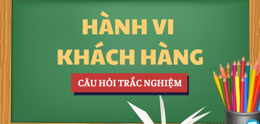 Bài tập trắc nghiệm Hành vi khách hàng | Câu hỏi ôn tập trắc nghiệm | UEL - Trường Đại học Kinh tế – Luật, ĐHQG TP. Hồ Chí Minh (2025)