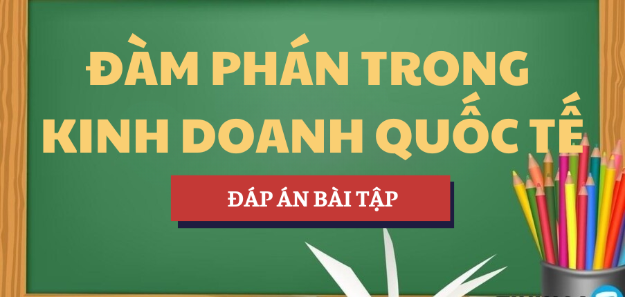 Đáp án bài tập Đàm phán trong Kinh doanh quốc tế | UFBA - Trường Đại học Tài chính - Quản trị kinh doanh