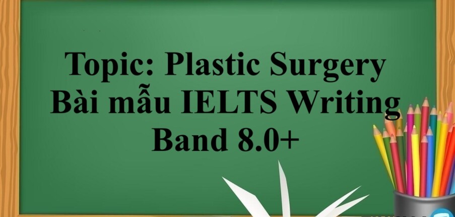 Topic: Plastic Surgery - Bài mẫu IELTS Writing Band 8.0+