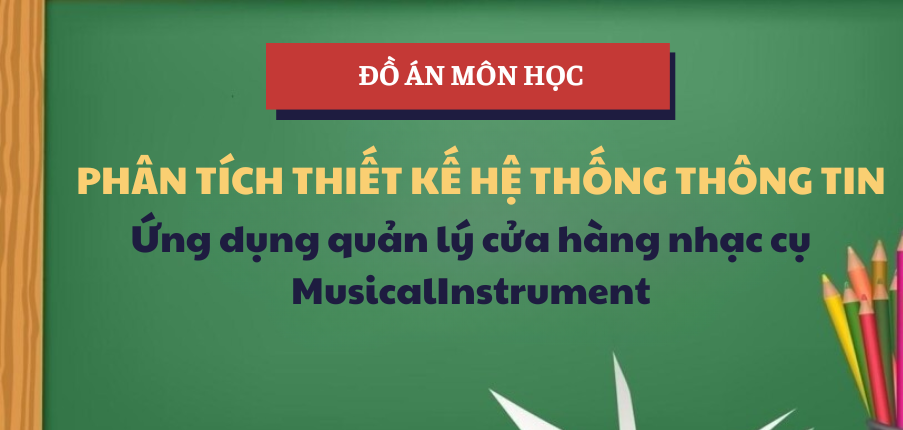 Đồ án Ứng dụng quản lý cửa hàng nhạc cụ MusicalInstrument | Học phần Phân tích thiết kế Hệ thống thông tin | UEF - Trường Đại học Kinh tế - Tài chính Thành phố Hồ Chí Minh