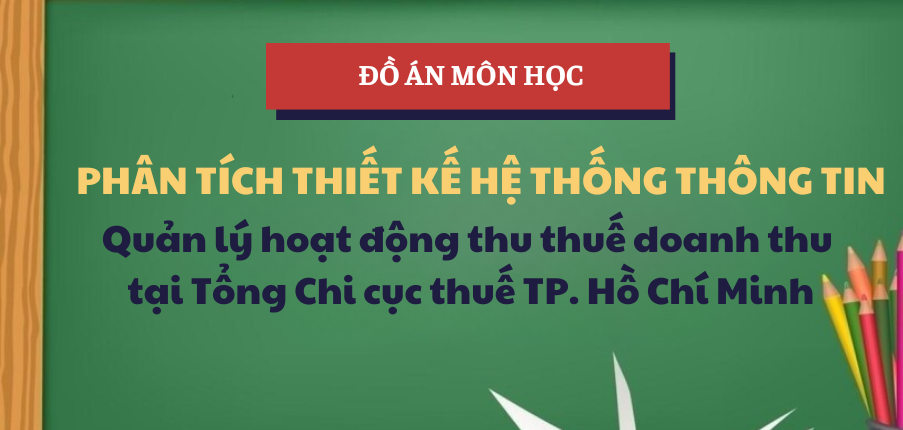 Đồ án Quản lý hoạt động thu thuế doanh thu tại Tổng Chi cục thuế TP. Hồ Chí Minh | Học phần Phân tích thiết kế Hệ thống thông tin | UFM - Trường Đại học Tài chính - Marketing