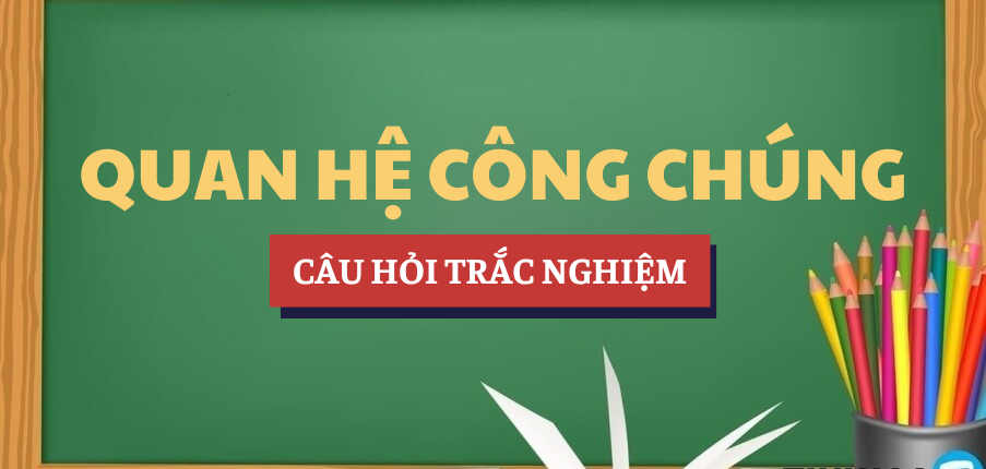 Bài tập trắc nghiệm Quan hệ công chúng | Câu hỏi ôn tập trắc nghiệm | NEU - Trường Đại học Kinh tế Quốc dân