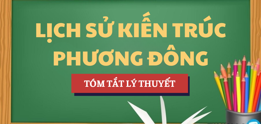 Tóm tắt lý thuyết Học phần Lịch sử kiến trúc phương Đông | NTT - Trường Đại học Nguyễn Tất Thành