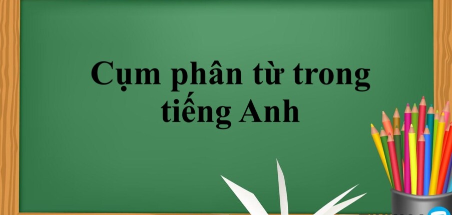 Cụm phân từ trong tiếng Anh | Định nghĩa - cấu trúc & cách dùng