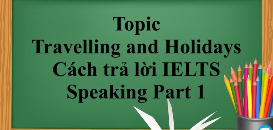 Topic Travelling and Holidays | Cách trả lời IELTS Speaking Part 1 (2025)