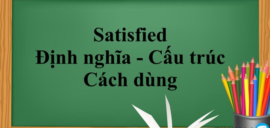 Satisfied là gì? | Định nghĩa - Cấu trúc - Cách dùng -  Bài tập áp dụng