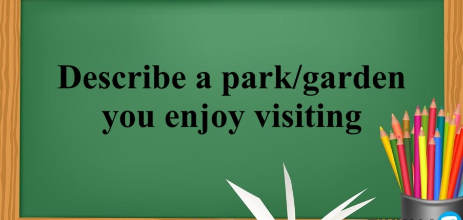 Describe a park/garden you enjoy visiting -  Bài mẫu IELTS Speaking part 2, 3