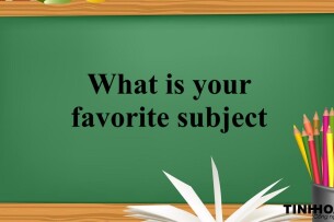 What is your favorite subject | Bài mẫu IELTS Speaking (2025)