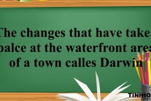 The changes that have taken palce at the waterfront area of a town calles Darwin - Bài mẫu Writing Task 1 (2025)