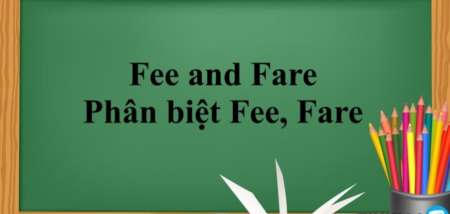 Fee and Fare là gì? | Định nghĩa, Cách dùng, Phân biệt Fee, Fare và Ticket và bài tập vận dụng