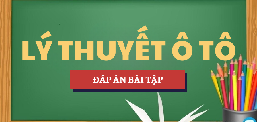 Đáp án bài tập Lý thuyết ô tô | Học phần Kỹ thuật cơ khí | Trường Đại học Sư phạm Kỹ Thuật Thành phố Hồ Chí Minh