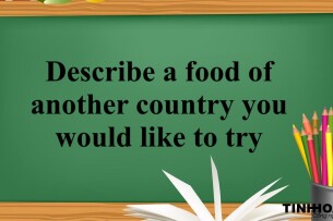 Describe a food of another country you would like to try - Bài mẫu IELTS Speaking Part 2 và 3 (2025)