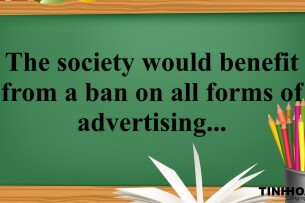 The society would benefit from a ban on all forms of advertising because it serves no useful purpose, and can even be damaging - Giải bài mẫu IELTS Writing Task 2 (2025)