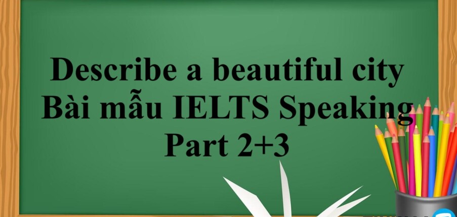 Describe a beautiful city | Bài mẫu IELTS Speaking Part 2+3