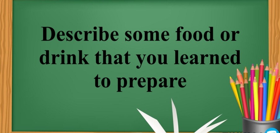 Describe some food or drink that you learned to prepare | Bài mẫu IELTS Speaking Part 2 & 3 (2025)
