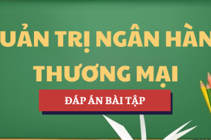 Đáp án bài tập Quản trị ngân hàng thương mại | UFM - Trường Đại học Tài chính - Marketing (2025)
