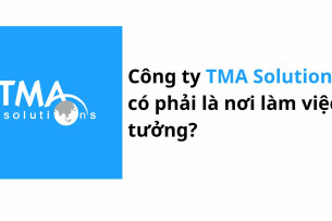 Công ty TMA Solutions có phải là nơi làm việc lý tưởng?