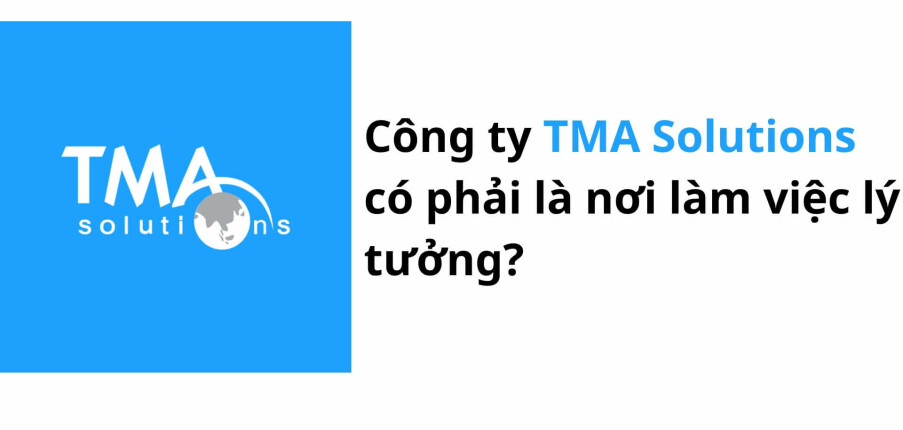 Công ty TMA Solutions có phải là nơi làm việc lý tưởng?