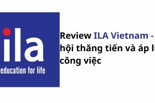 Review ILA Vietnam: Cơ hội thăng tiến và môi trường làm việc như thế nào?