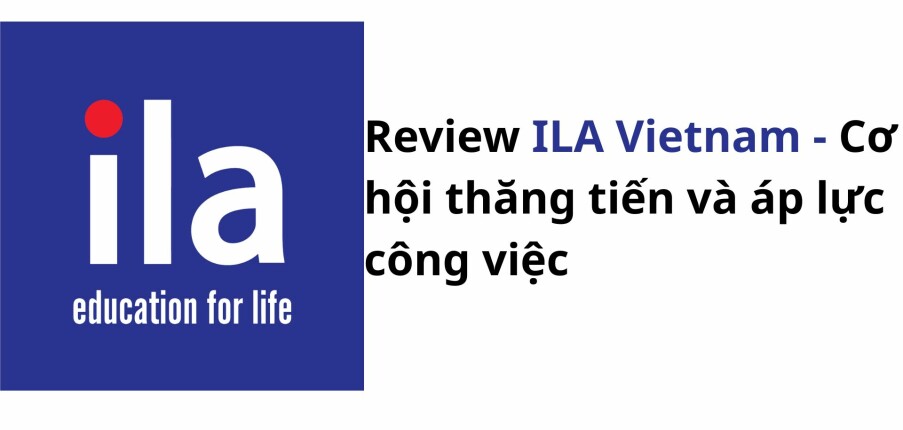 Review ILA Vietnam: Cơ hội thăng tiến và môi trường làm việc như thế nào?