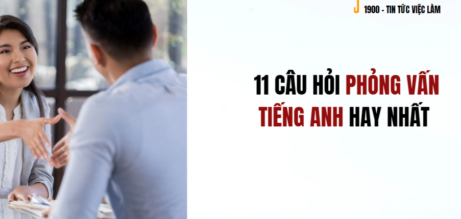 Chuẩn bị gì khi phỏng vấn tiếng Anh? 11 câu hỏi phỏng vấn tiếng Anh hay nhất