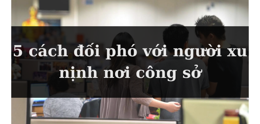 Đồng nghiệp nịnh bợ là gì? 5 cách đối phó với người xu nịnh nơi công sở