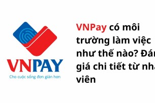VNPay có môi trường làm việc như thế nào? Đánh giá chi tiết từ nhân viên về lương thưởng, cơ hội thăng tiến