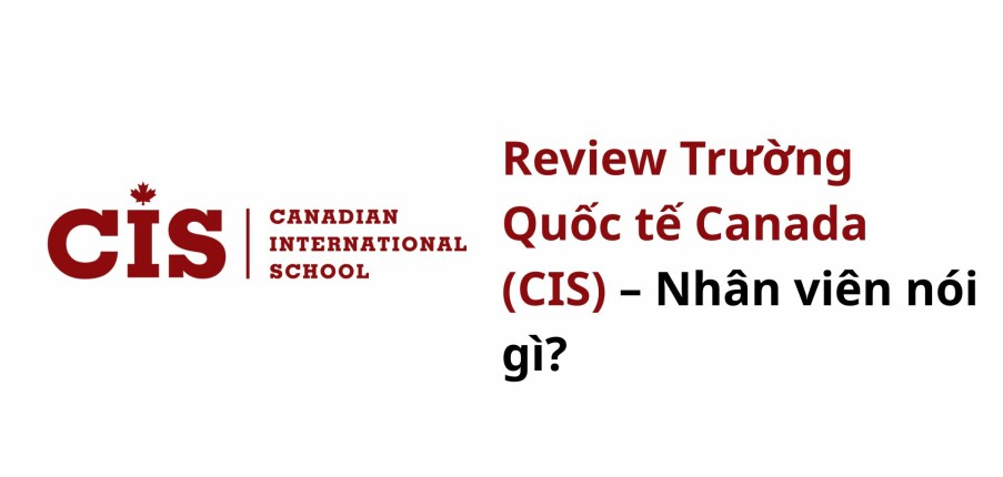 Review Trường Quốc tế Canada (CIS) – Nhân viên nói gì?