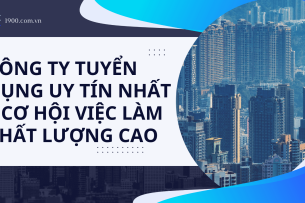 Công ty tuyển dụng uy tín nhất – cơ hội việc làm chất lượng cao