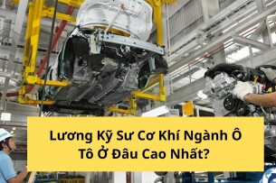 Lương Kỹ Sư Cơ Khí Ngành Ô Tô Ở Đâu Cao Nhất?  (Cập nhật 2025)