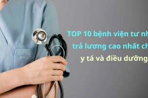 Top 10 bệnh viện tư nhân trả lương cao nhất cho y tá và điều dưỡng