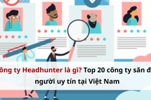 Công ty Headhunter là gì? Top công ty săn đầu người uy tín tại Việt Nam