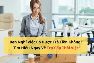 Nghỉ Việc Có Được Trả Tiền Không? Tìm Hiểu Ngay Về Trợ Cấp Thôi Việc!