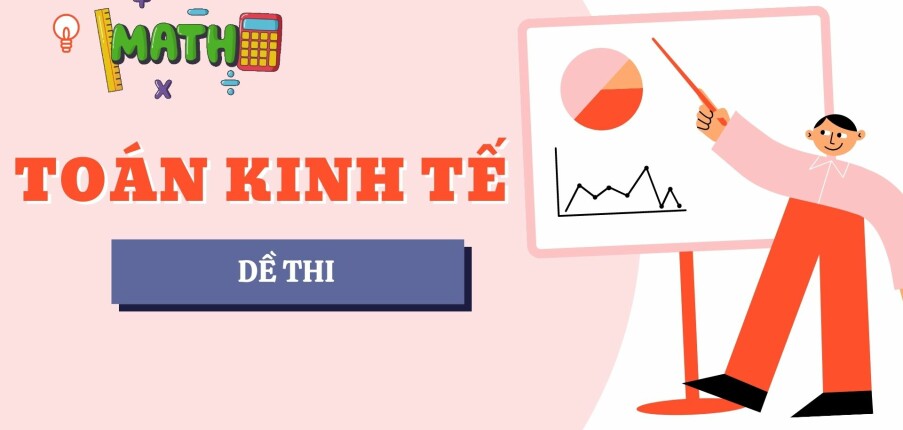 Đề thi cuối kỳ học phần Toán Kinh tế (có đáp án) | Đại học Bách Khoa Hà Nội