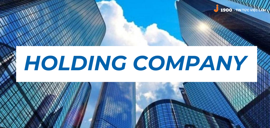 Holding Company là gì? Ưu và nhược điểm của công ty Holding gồm những gì?