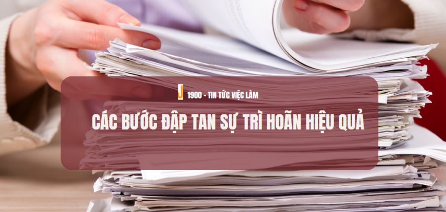 Vì sao nhân viên trì hoãn công việc?  Các bước đập tan sự trì hoãn hiệu quả