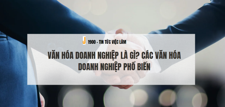 Văn hóa doanh nghiệp là gì? Các văn hóa doanh nghiệp phổ biến